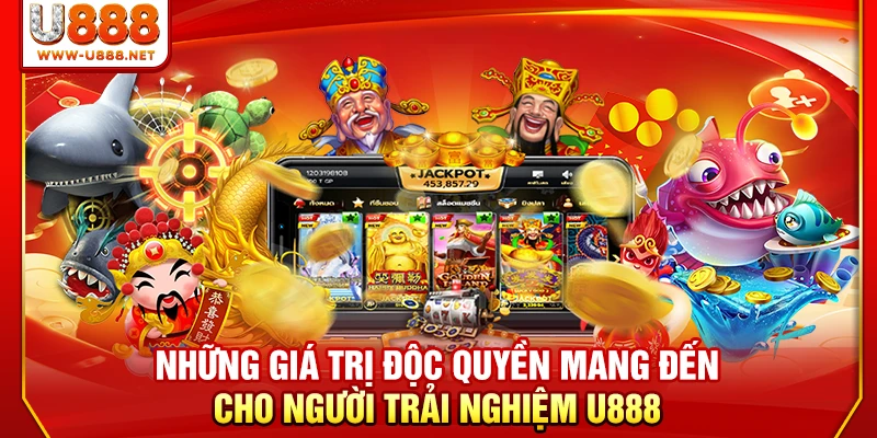 Những giá trị độc quyền mang đến cho người trải nghiệm U888