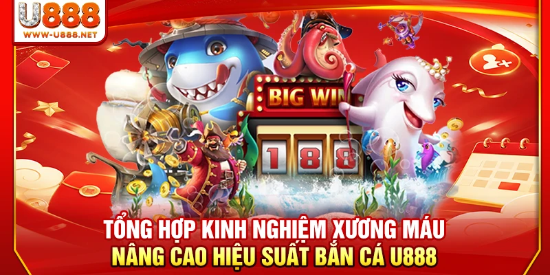 Tổng hợp kinh nghiệm xương máu nâng cao hiệu suất bắn cá U888