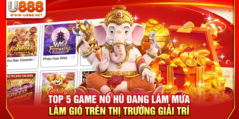 Top 5 game nổ hũ đang làm mưa làm gió trên thị trường giải trí