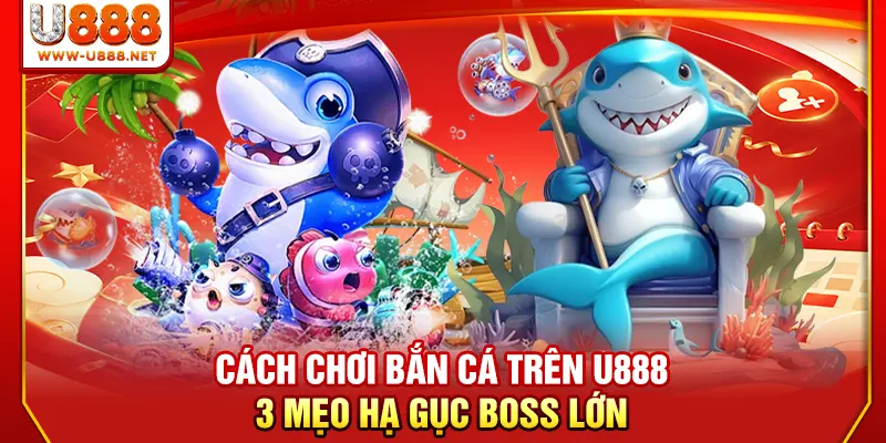 Cá́ch Chơi Bắn Cá Trên U888 - 3 Mẹo Hạ Gục Boss Lớn