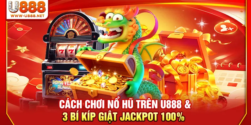 Cách Chơi Nổ Hũ Trên U888 & 3 Bí Kíp Giật Jackpot 100% 